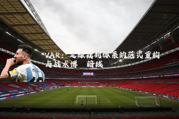 VAR:足球裁判体系的范式重构与战术博弈暗线