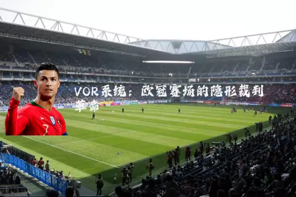 VOR系统：欧冠赛场的隐形裁判革命