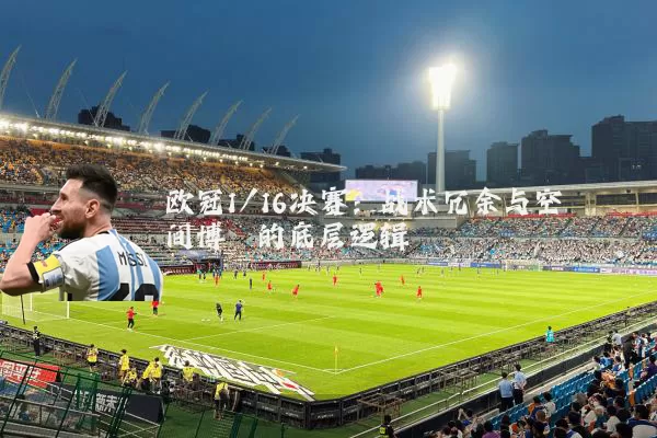 欧冠1/16决赛：战术冗余与空间博弈的底层逻辑