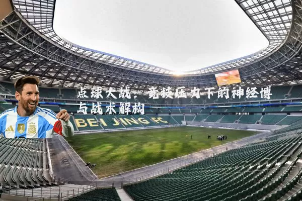 点球大战:竞技压力下的神经博弈与战术解构