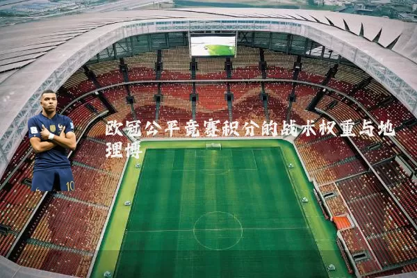 欧冠公平竞赛积分的战术权重与地理博弈