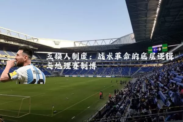 五换人制度:战术革命的底层逻辑与地理赛制博弈