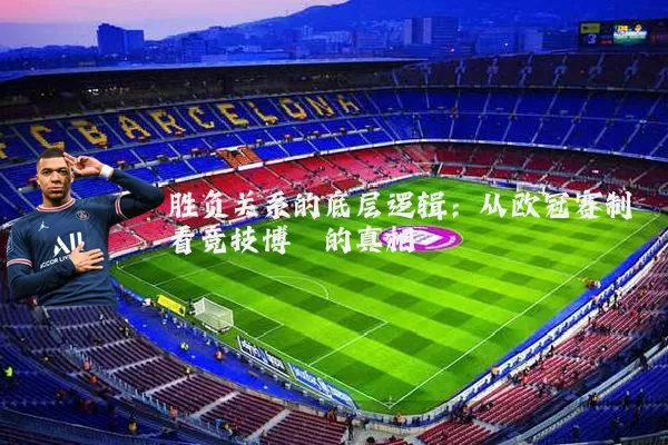 胜负关系的底层逻辑:从欧冠赛制看竞技博弈的真相