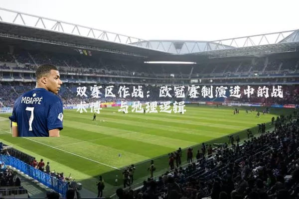 双赛区作战：欧冠赛制演进中的战术博弈与地理逻辑