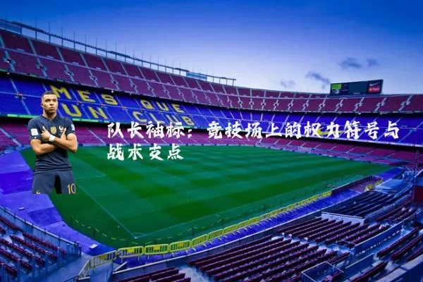 队长袖标:竞技场上的权力符号与战术支点