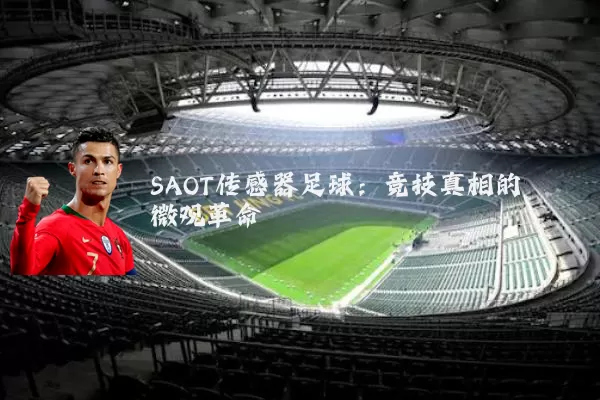 SAOT传感器足球:竞技真相的微观革命