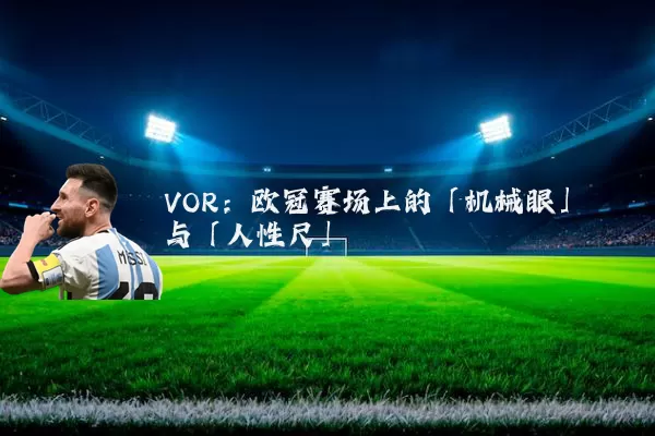 VOR:欧冠赛场上的「机械眼」与「人性尺」