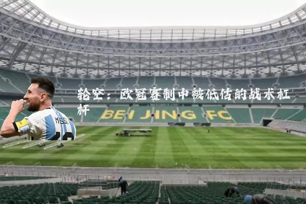 轮空：欧冠赛制中被低估的战术杠杆